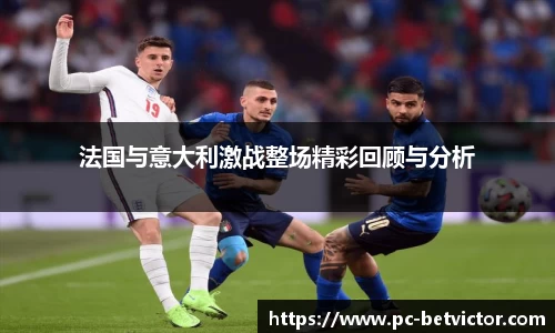 法国与意大利激战整场精彩回顾与分析