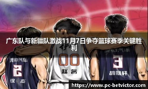 广东队与新疆队激战11月7日争夺篮球赛季关键胜利