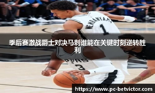 季后赛激战爵士对决马刺谁能在关键时刻逆转胜利
