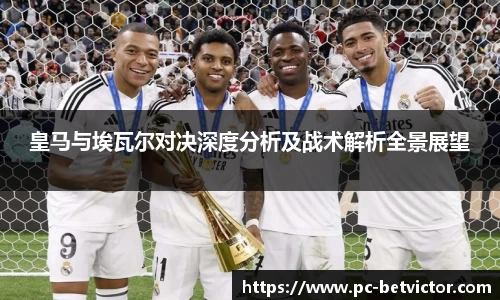 皇马与埃瓦尔对决深度分析及战术解析全景展望